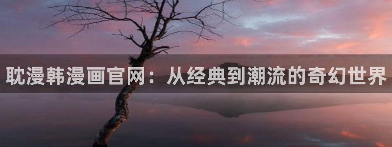 我的女人小跟班漫画奇漫屋：耽漫韩漫画官网：从经典到潮流的奇幻世界