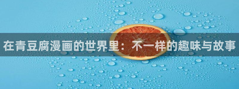 我的守护女友漫画奇漫屋：在青豆腐漫画的世界里：不一样的趣味与故事