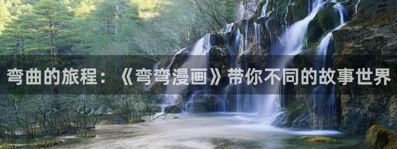 漫画奇漫屋：弯曲的旅程：《弯弯漫画》带你不同的故事世界