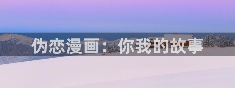 奇漫屋热门漫画有哪些：伪恋漫画：你我的故事