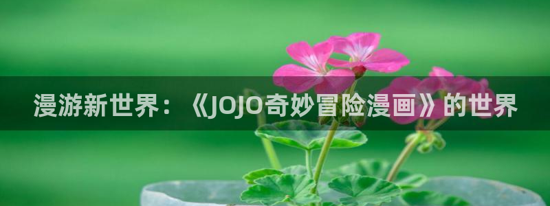 奇漫屋漫画下拉式奇漫屋漫画免：漫游新世界：《JOJO奇妙冒险漫画》的世界