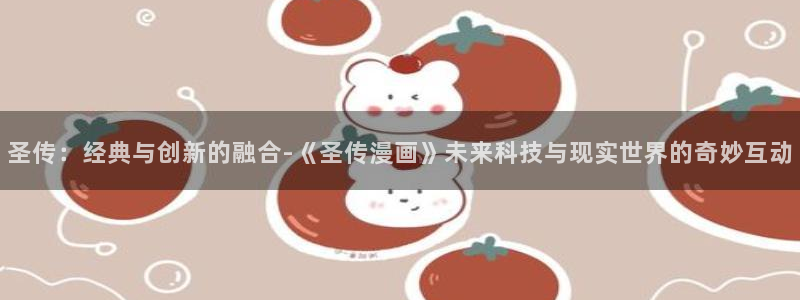 奇漫屋在线：圣传：经典与创新的融合-《圣传漫画》未来科技与现实世界的奇妙互动