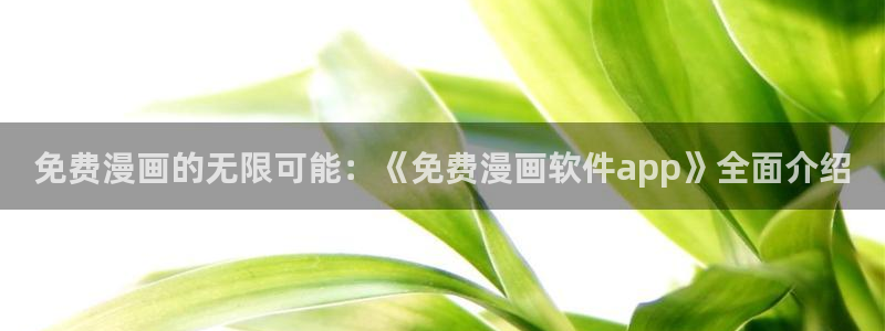 魔尊要抱抱漫画免费观看下拉式奇漫屋：免费漫画的无限可能：《免费漫画软件app》全面介绍