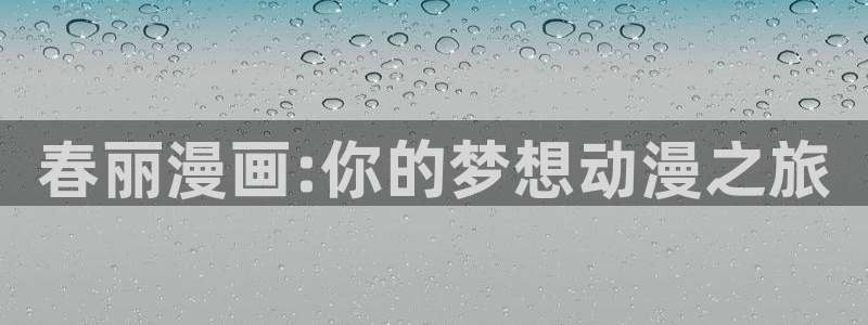 奇漫屋漫画官网：春丽漫画:你的梦想动漫之旅